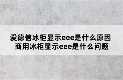 爱德信冰柜显示eee是什么原因 商用冰柜显示eee是什么问题